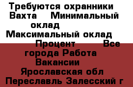 Требуются охранники . Вахта. › Минимальный оклад ­ 47 900 › Максимальный оклад ­ 79 200 › Процент ­ 20 - Все города Работа » Вакансии   . Ярославская обл.,Переславль-Залесский г.